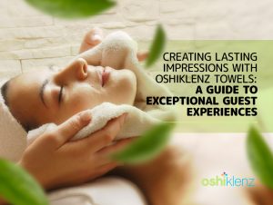 Exceptional Guest Experiences with Oshiklenz Towels